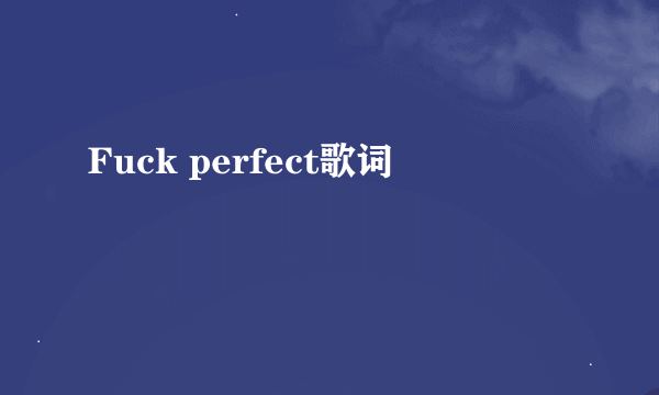 Fuck perfect歌词