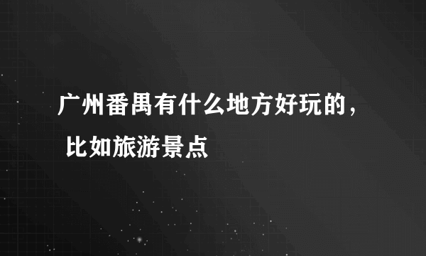 广州番禺有什么地方好玩的， 比如旅游景点