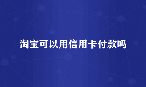 淘宝可以用信用卡付款吗