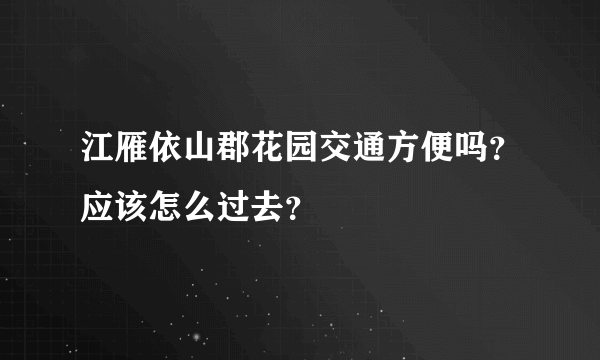 江雁依山郡花园交通方便吗？应该怎么过去？