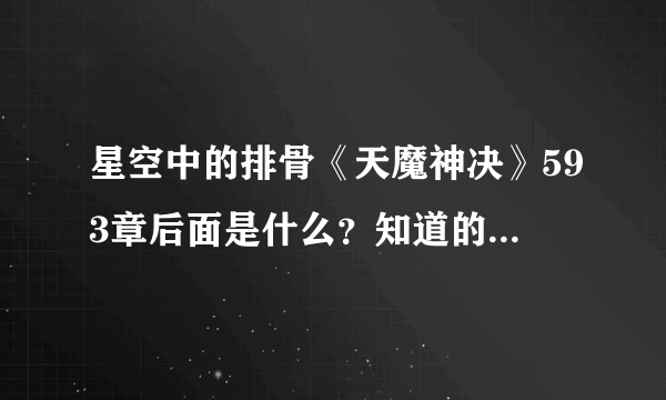 星空中的排骨《天魔神决》593章后面是什么？知道的朋友说下 谢谢