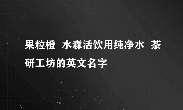 果粒橙  水森活饮用纯净水  茶研工坊的英文名字