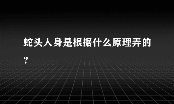 蛇头人身是根据什么原理弄的？