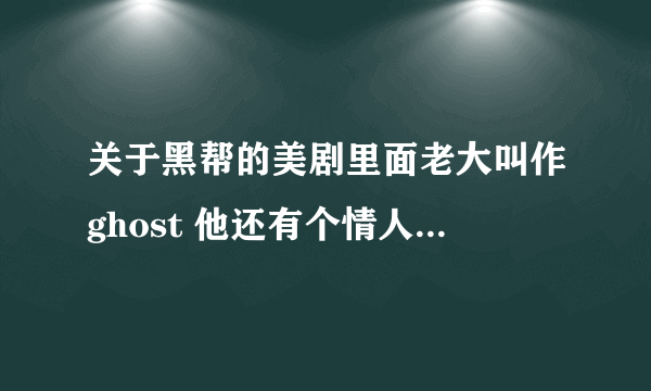 关于黑帮的美剧里面老大叫作ghost 他还有个情人是当警察的