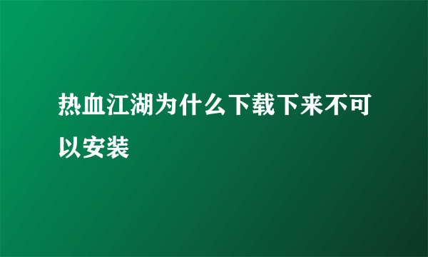 热血江湖为什么下载下来不可以安装