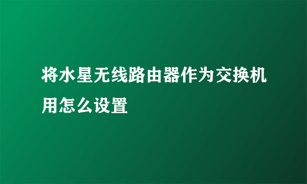 将水星无线路由器作为交换机用怎么设置