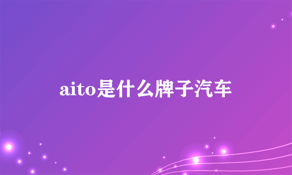 aito是什么牌子汽车