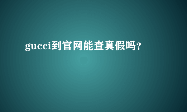 gucci到官网能查真假吗？