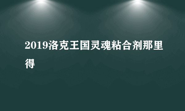 2019洛克王国灵魂粘合剂那里得