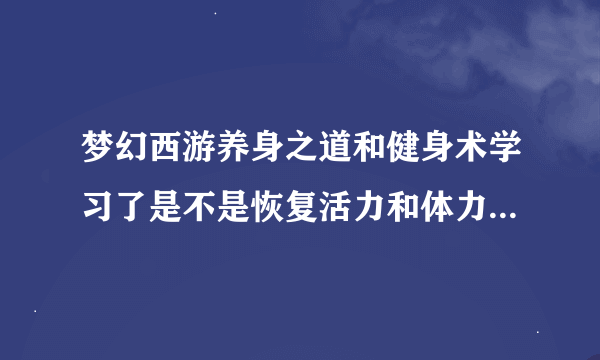 梦幻西游养身之道和健身术学习了是不是恢复活力和体力会快点？