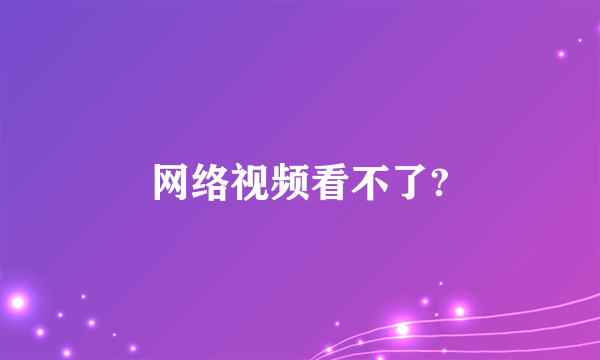 网络视频看不了?