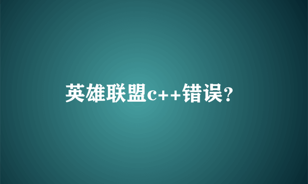 英雄联盟c++错误？