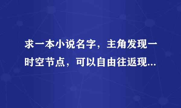 求一本小说名字，主角发现一时空节点，可以自由往返现代与民国时期？