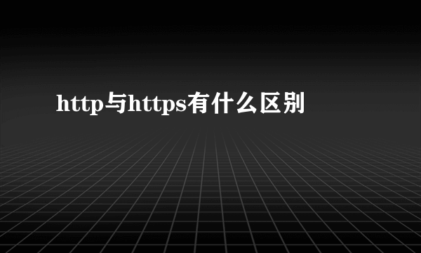 http与https有什么区别