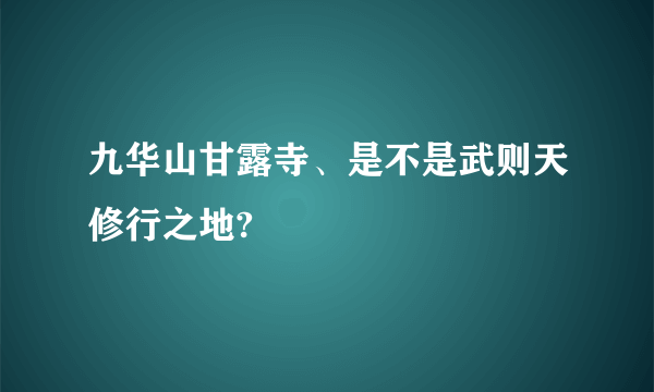 九华山甘露寺、是不是武则天修行之地?