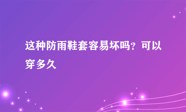 这种防雨鞋套容易坏吗？可以穿多久