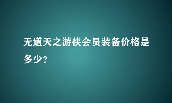 无道天之游侠会员装备价格是多少？