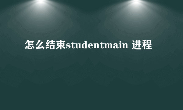 怎么结束studentmain 进程