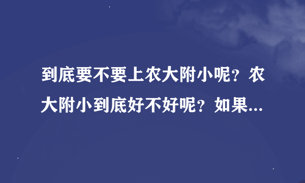 到底要不要上农大附小呢？农大附小到底好不好呢？如果上了孩子的负担是不是真的很重呢？