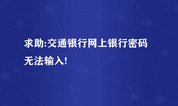 求助:交通银行网上银行密码无法输入!