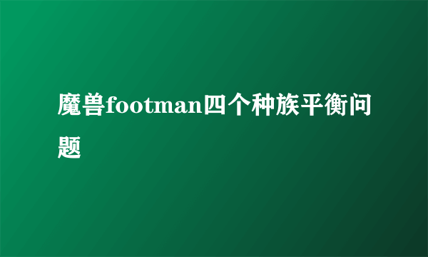 魔兽footman四个种族平衡问题