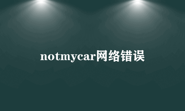 notmycar网络错误