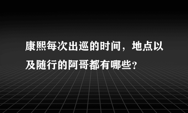 康熙每次出巡的时间，地点以及随行的阿哥都有哪些？