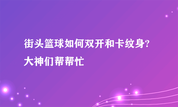 街头篮球如何双开和卡纹身?大神们帮帮忙