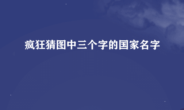 疯狂猜图中三个字的国家名字