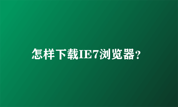 怎样下载IE7浏览器？