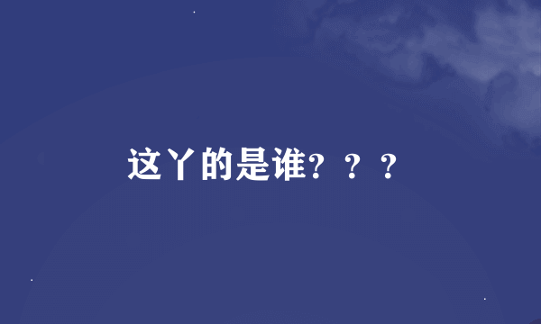 这丫的是谁？？？