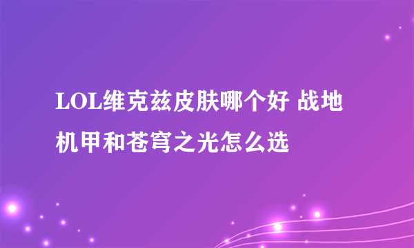 LOL维克兹皮肤哪个好 战地机甲和苍穹之光怎么选