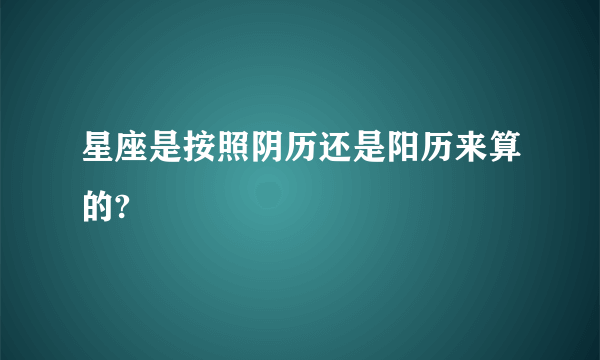 星座是按照阴历还是阳历来算的?