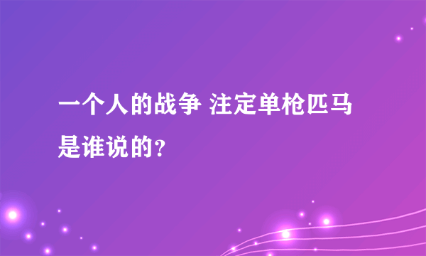 一个人的战争 注定单枪匹马 是谁说的？