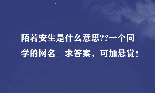 陌若安生是什么意思??一个同学的网名。求答案，可加悬赏！