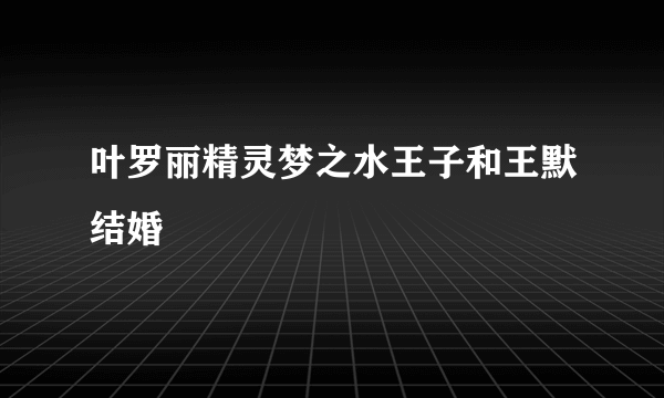 叶罗丽精灵梦之水王子和王默结婚