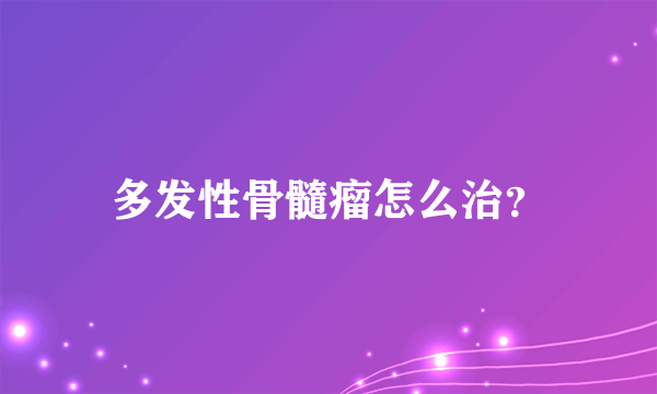 多发性骨髓瘤怎么治？