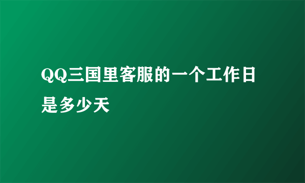 QQ三国里客服的一个工作日是多少天