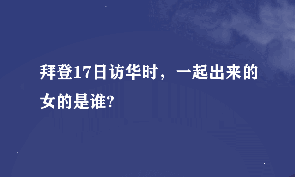 拜登17日访华时，一起出来的女的是谁?