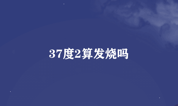 37度2算发烧吗