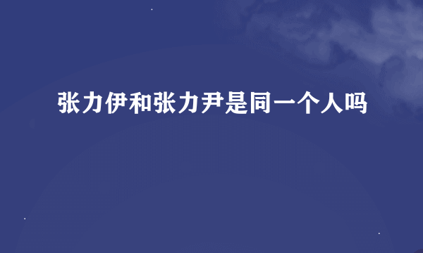 张力伊和张力尹是同一个人吗