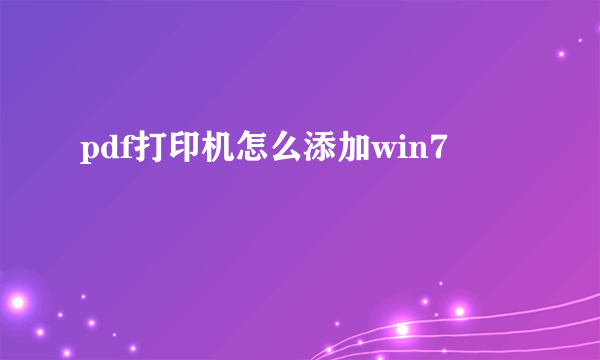 pdf打印机怎么添加win7