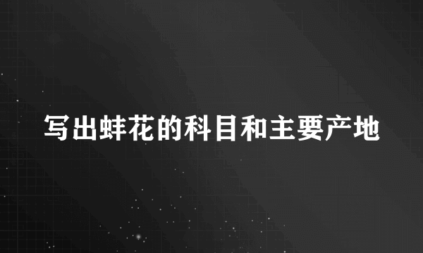 写出蚌花的科目和主要产地