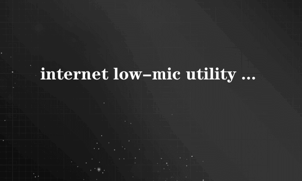 internet low-mic utility tool是什么