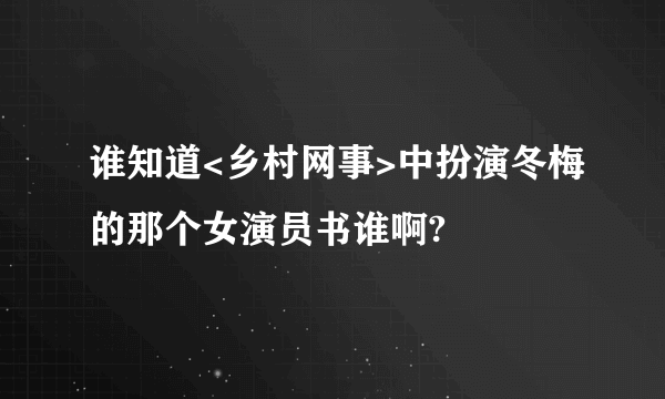 谁知道<乡村网事>中扮演冬梅的那个女演员书谁啊?