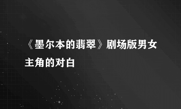 《墨尔本的翡翠》剧场版男女主角的对白