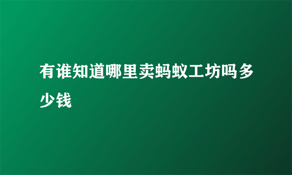 有谁知道哪里卖蚂蚁工坊吗多少钱