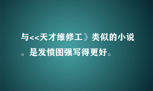 与<<天才维修工》类似的小说。是发愤图强写得更好。