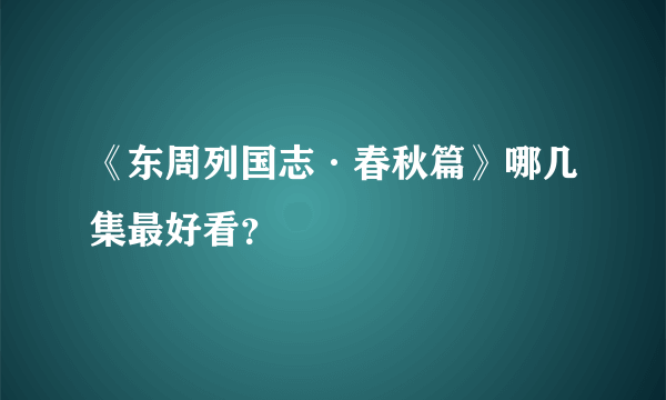 《东周列国志·春秋篇》哪几集最好看？