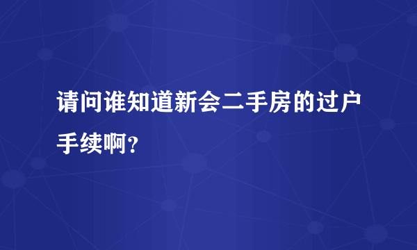 请问谁知道新会二手房的过户手续啊？